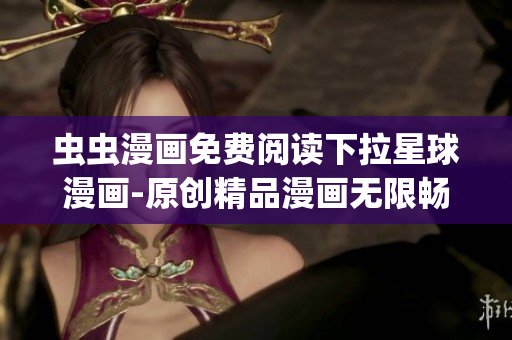 蟲蟲漫畫免費閱讀下拉星球漫畫-原創精品漫畫無限暢讀(1)