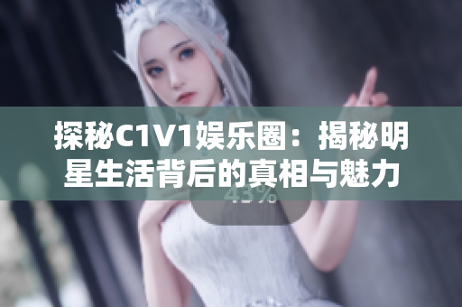 探秘C1V1娛樂圈：揭秘明星生活背后的真相與魅力