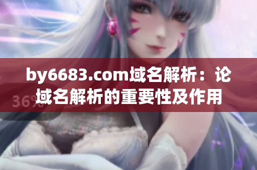 by6683.com域名解析：論域名解析的重要性及作用