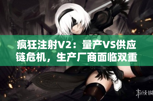 瘋狂注射V2：量產VS供應鏈危機，生產廠商面臨雙重壓力