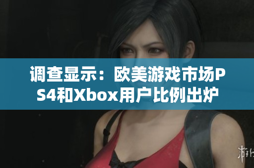 調查顯示：歐美游戲市場PS4和Xbox用戶比例出爐