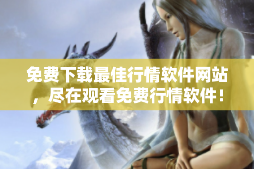 免費下載最佳行情軟件網(wǎng)站，盡在觀看免費行情軟件！