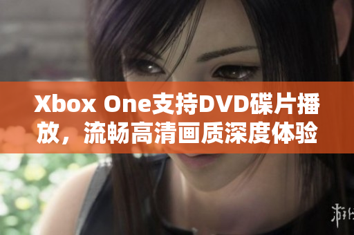 Xbox One支持DVD碟片播放，流暢高清畫質深度體驗