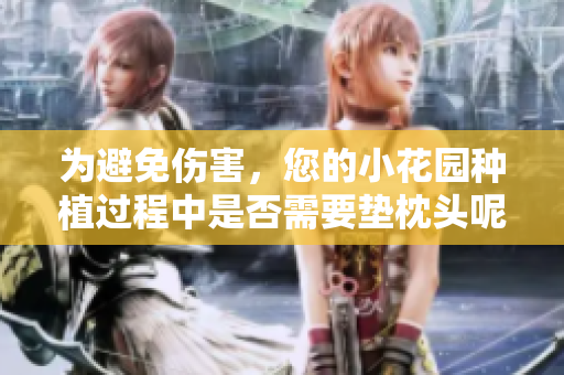 為避免傷害，您的小花園種植過程中是否需要墊枕頭呢？