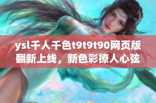 ysl千人千色t9t9t90網頁版翻新上線，新色彩撩人心弦