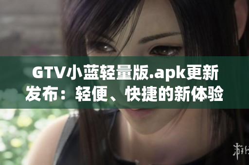 GTV小藍輕量版.apk更新發布：輕便、快捷的新體驗