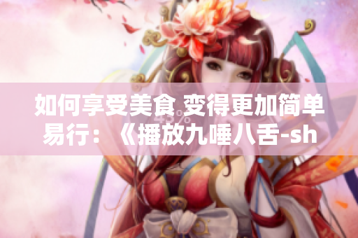 如何享受美食 變得更加簡單易行：《播放九唾八舌-showcook》