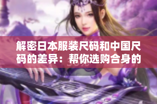解密日本服裝尺碼和中國尺碼的差異：幫你選購合身的服裝