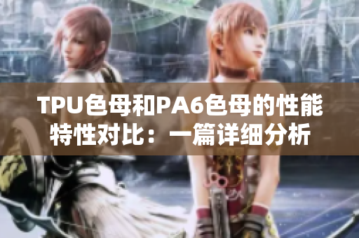 TPU色母和PA6色母的性能特性對比：一篇詳細分析