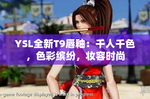 YSL全新T9唇釉：千人千色，色彩繽紛，妝容時尚