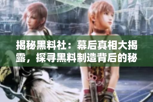 揭秘黑料社：幕后真相大揭露，探尋黑料制造背后的秘密疑云