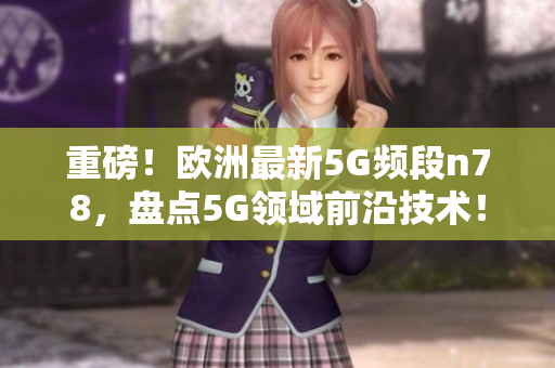 重磅！歐洲最新5G頻段n78，盤點5G領域前沿技術！
