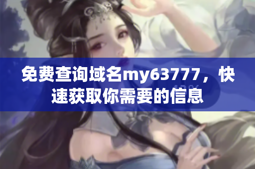 免費查詢域名my63777，快速獲取你需要的信息