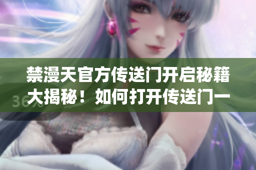 禁漫天官方傳送門開啟秘籍大揭秘！如何打開傳送門一文全解析(1)