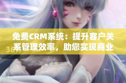 免費(fèi)CRM系統(tǒng)：提升客戶關(guān)系管理效率，助您實(shí)現(xiàn)商業(yè)增長