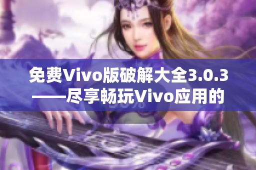免費(fèi)Vivo版破解大全3.0.3——盡享暢玩Vivo應(yīng)用的樂趣