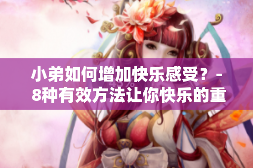 小弟如何增加快樂感受？- 8種有效方法讓你快樂的重要技巧