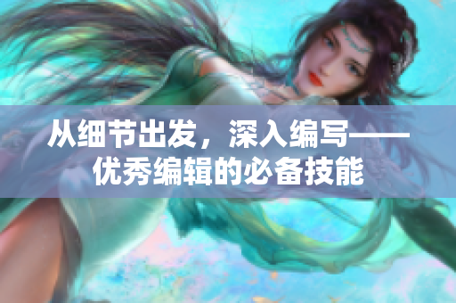 從細節出發，深入編寫——優秀編輯的必備技能