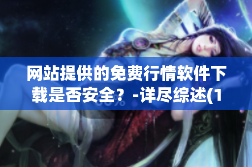 網(wǎng)站提供的免費(fèi)行情軟件下載是否安全？-詳盡綜述(1)