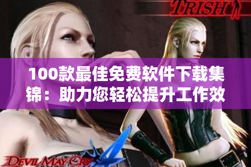 100款最佳免費軟件下載集錦：助力您輕松提升工作效率