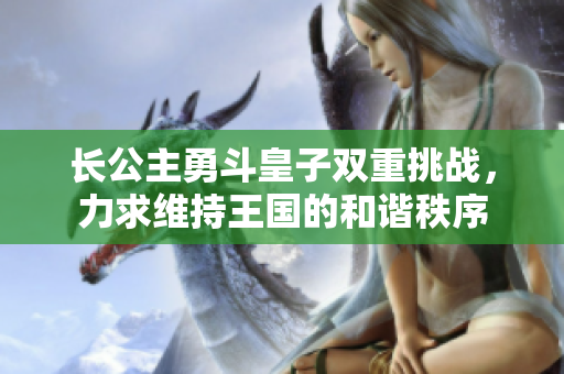 長公主勇斗皇子雙重挑戰(zhàn)，力求維持王國的和諧秩序