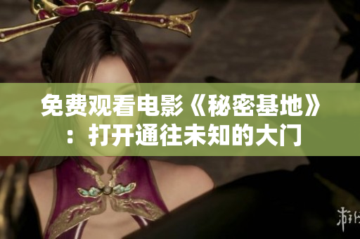 免費觀看電影《秘密基地》：打開通往未知的大門