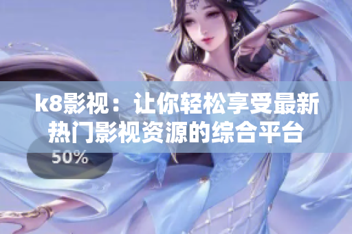 k8影視：讓你輕松享受最新熱門影視資源的綜合平臺