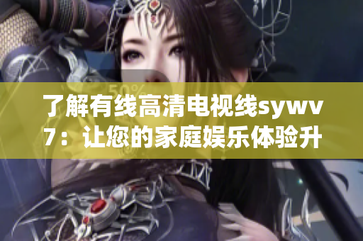 了解有線高清電視線sywv7：讓您的家庭娛樂體驗升級