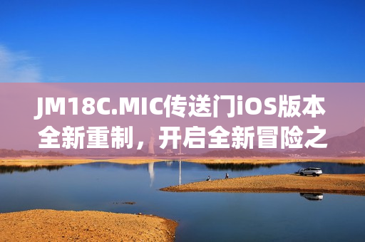 JM18C.MIC傳送門iOS版本全新重制，開啟全新冒險之旅