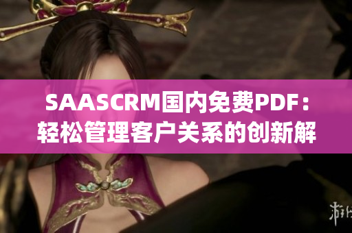 SAASCRM國內免費PDF：輕松管理客戶關系的創新解決方案(1)