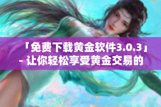 「免費下載黃金軟件3.0.3」- 讓你輕松享受黃金交易的利潤