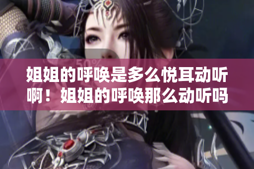 姐姐的呼喚是多么悅耳動聽啊！姐姐的呼喚那么動聽嗎？