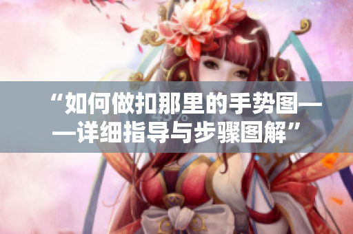 “如何做扣那里的手勢圖——詳細指導與步驟圖解”
