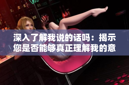 深入了解我說的話嗎：揭示您是否能夠真正理解我的意思