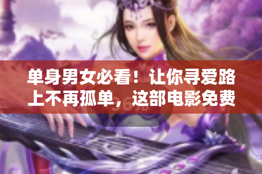 單身男女必看！讓你尋愛路上不再孤單，這部電影免費完整版超級好看！