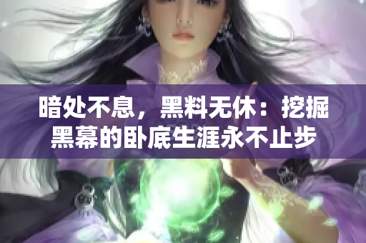 暗處不息，黑料無休：挖掘黑幕的臥底生涯永不止步