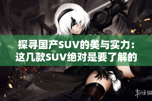 探尋國產SUV的美與實力：這幾款SUV絕對是要了解的！