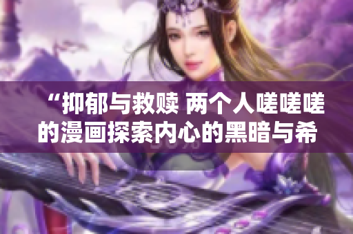 “抑郁與救贖 兩個人嗟嗟嗟的漫畫探索內心的黑暗與希望”