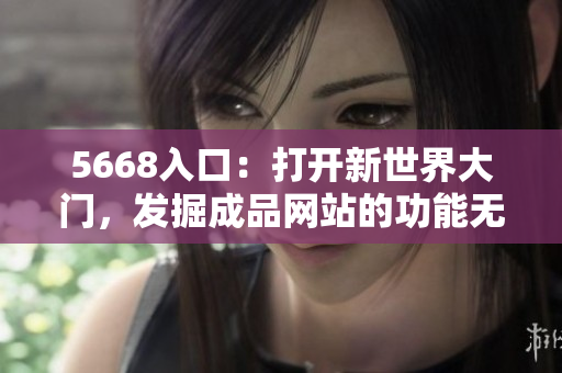 5668入口：打開新世界大門，發掘成品網站的功能無限