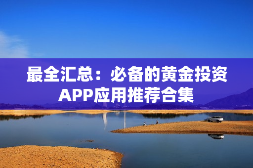 最全匯總：必備的黃金投資APP應用推薦合集