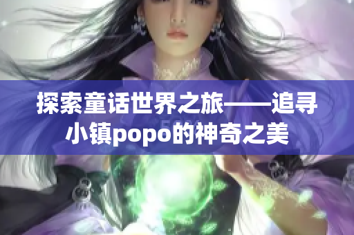 探索童話世界之旅——追尋小鎮popo的神奇之美