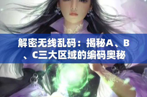解密無線亂碼：揭秘A、B、C三大區域的編碼奧秘