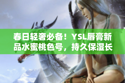 春日輕奢必備！YSL唇膏新品水蜜桃色號，持久保濕長效迷人色彩