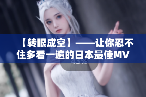 【轉眼成空】——讓你忍不住多看一遍的日本最佳MV