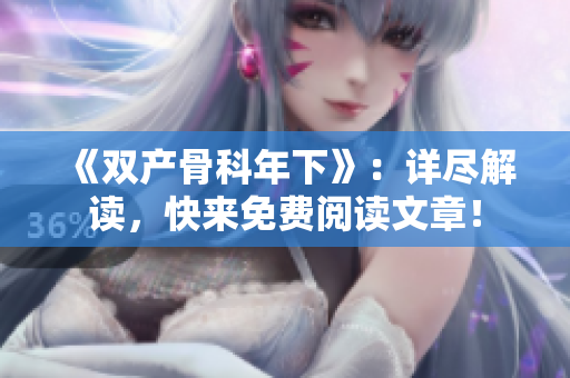 《雙產骨科年下》：詳盡解讀，快來免費閱讀文章！