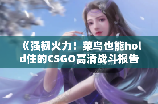 《強韌火力！菜鳥也能hold住的CSGO高清戰斗報告》