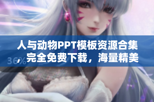 人與動物PPT模板資源合集，完全免費下載，海量精美模板供您選擇
