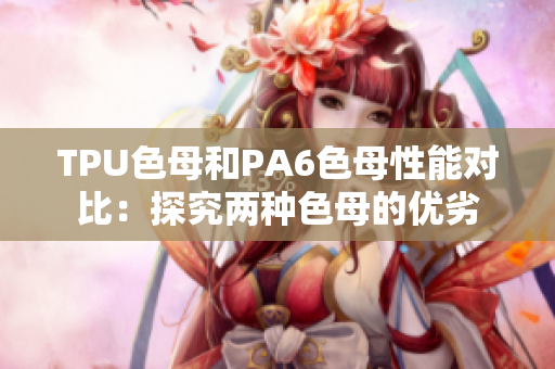 TPU色母和PA6色母性能對比：探究兩種色母的優(yōu)劣