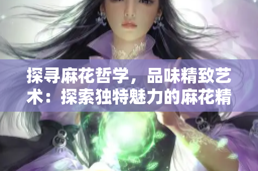 探尋麻花哲學(xué)，品味精致藝術(shù)：探索獨(dú)特魅力的麻花精品