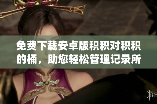免費下載安卓版積積對積積的桶，助您輕松管理記錄所有生活積累(1)